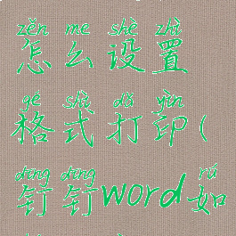 钉钉文档怎么设置格式打印(钉钉word如何打印)