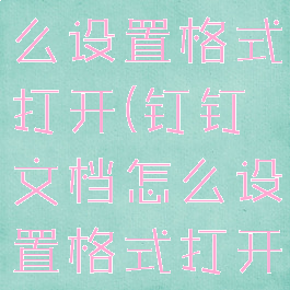 钉钉文档怎么设置格式打开(钉钉文档怎么设置格式打开不了)