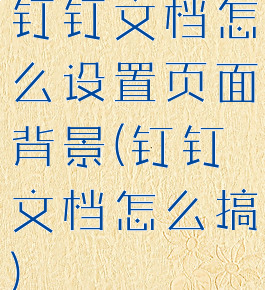 钉钉文档怎么设置页面背景(钉钉文档怎么搞)