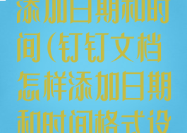 钉钉文档怎样添加日期和时间(钉钉文档怎样添加日期和时间格式设置)