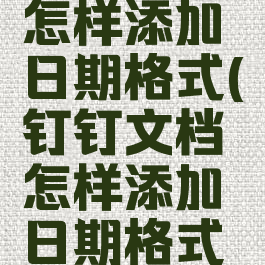 钉钉文档怎样添加日期格式(钉钉文档怎样添加日期格式和时间)