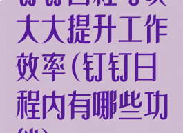 钉钉日程可以大大提升工作效率(钉钉日程内有哪些功能)