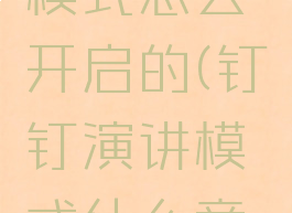 钉钉演示模式怎么开启的(钉钉演讲模式什么意思)