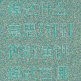 钉钉演讲模式什么意思(钉钉视频演讲模式在哪里)