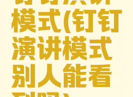 钉钉演讲模式(钉钉演讲模式别人能看到吗)