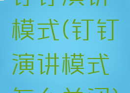 钉钉演讲模式(钉钉演讲模式怎么关闭)