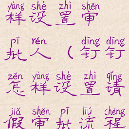 钉钉请假怎样设置审批人(钉钉怎样设置请假审批流程)