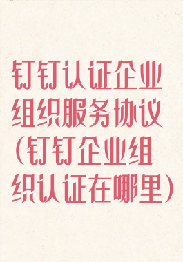 钉钉认证企业组织服务协议(钉钉企业组织认证在哪里)