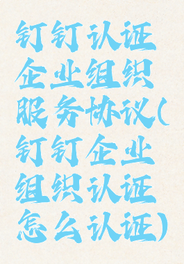 钉钉认证企业组织服务协议(钉钉企业组织认证怎么认证)
