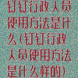 钉钉行政人员使用方法是什么(钉钉行政人员使用方法是什么样的)
