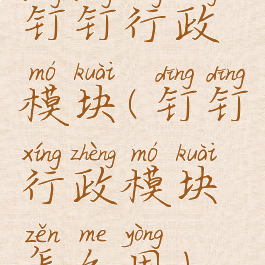 钉钉行政模块(钉钉行政模块怎么用)