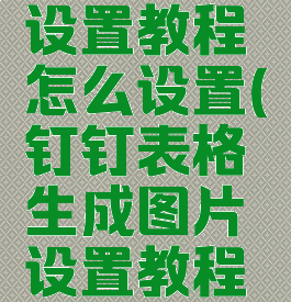 钉钉表格生成图片设置教程怎么设置(钉钉表格生成图片设置教程怎么设置的)