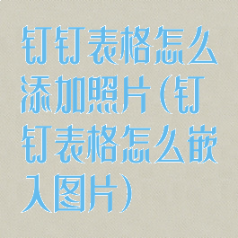 钉钉表格怎么添加照片(钉钉表格怎么嵌入图片)