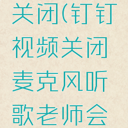 钉钉视频关闭(钉钉视频关闭麦克风听歌老师会听到吗)