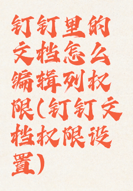 钉钉里的文档怎么编辑列权限(钉钉文档权限设置)