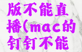 钉钉mac版不能直播(mac的钉钉不能直播)