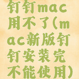 钉钉mac用不了(mac新版钉钉安装完不能使用)