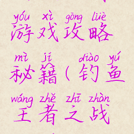 钓鱼王者游戏攻略秘籍(钓鱼王者之战规则)