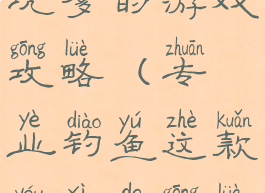 钓鱼发烧友坑爹的游戏攻略(专业钓鱼这款游戏的攻略)