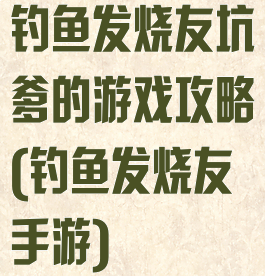 钓鱼发烧友坑爹的游戏攻略(钓鱼发烧友手游)