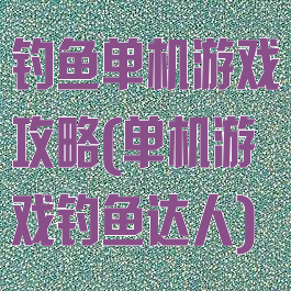 钓鱼单机游戏攻略(单机游戏钓鱼达人)