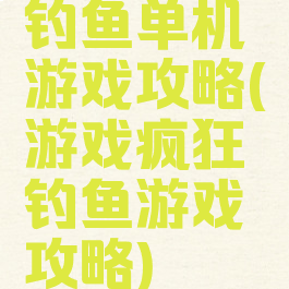钓鱼单机游戏攻略(游戏疯狂钓鱼游戏攻略)