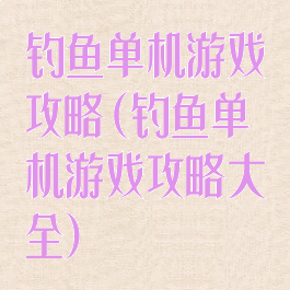 钓鱼单机游戏攻略(钓鱼单机游戏攻略大全)