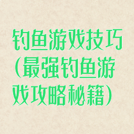 钓鱼游戏技巧(最强钓鱼游戏攻略秘籍)