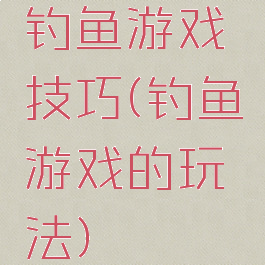 钓鱼游戏技巧(钓鱼游戏的玩法)