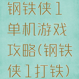 钢铁侠1单机游戏攻略(钢铁侠1打铁)