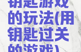 钥匙游戏的玩法(用钥匙过关的游戏)