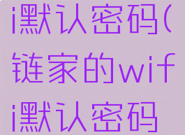 链家的wifi默认密码(链家的wifi默认密码怎么改)