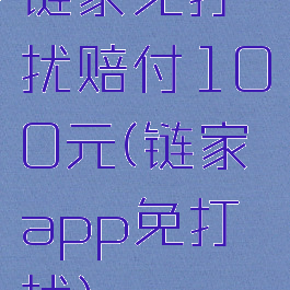 链家免打扰赔付100元(链家app免打扰)