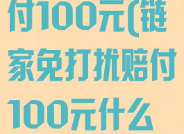链家免打扰赔付100元(链家免打扰赔付100元什么意思)