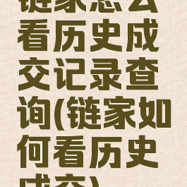 链家怎么看历史成交记录查询(链家如何看历史成交)