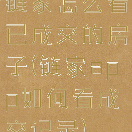 链家怎么看已成交的房子(链家app如何看成交记录)