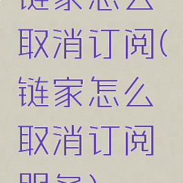 链家怎么取消订阅(链家怎么取消订阅服务)