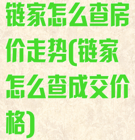 链家怎么查房价走势(链家怎么查成交价格)
