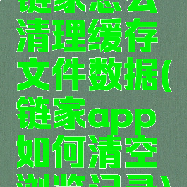 链家怎么清理缓存文件数据(链家app如何清空浏览记录)