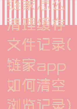 链家怎么清理缓存文件记录(链家app如何清空浏览记录)