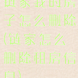 链家我的房子怎么删除(链家怎么删除租房信息)