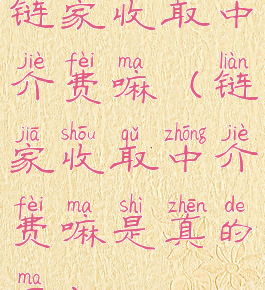 链家收取中介费嘛(链家收取中介费嘛是真的吗)