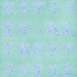 链家注销账号中介知道吗(链家注销账号中介知道吗安全吗)