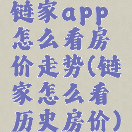 链家app怎么看房价走势(链家怎么看历史房价)