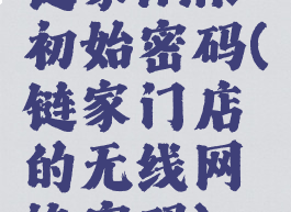 链家link初始密码(链家门店的无线网络密码)