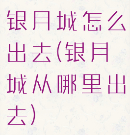 银月城怎么出去(银月城从哪里出去)