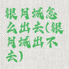 银月城怎么出去(银月城出不去)