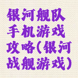 银河舰队手机游戏攻略(银河战舰游戏)