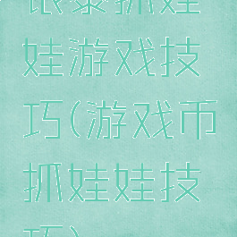 银泰抓娃娃游戏技巧(游戏币抓娃娃技巧)