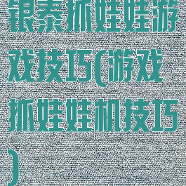 银泰抓娃娃游戏技巧(游戏抓娃娃机技巧)